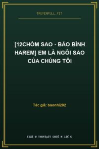 [12Chòm Sao – Bảo Bình Harem] Em Là Ngôi Sao Của Chúng Tôi