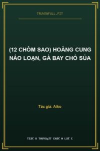 (12 Chòm Sao) Hoàng Cung Náo Loạn, Gà Bay Chó Sủa