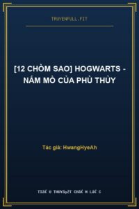 [12 Chòm Sao] Hogwarts – Nấm Mồ Của Phù Thủy