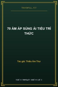 70 Ấm Áp Sủng Ái Tiểu Trí Thức