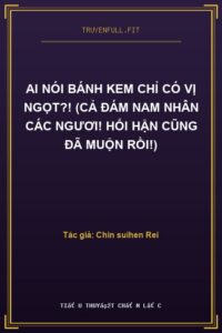 Ai Nói Bánh Kem Chỉ Có Vị Ngọt?! (Cả Đám Nam Nhân Các Ngươi! Hối Hận Cũng Đã Muộn Rồi!)