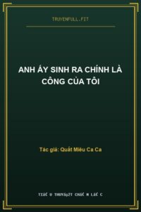 Anh Ấy Sinh Ra Chính Là Công Của Tôi