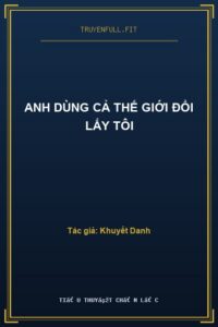 Anh Dùng Cả Thế Giới Đổi Lấy Tôi