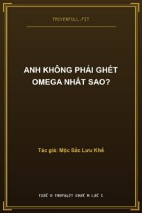 Anh Không Phải Ghét Omega Nhất Sao?