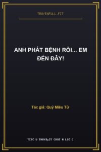Anh Phát Bệnh Rồi… Em Đến Đây!