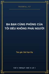 Ba Bạn Cùng Phòng Của Tôi Đều Không Phải Người