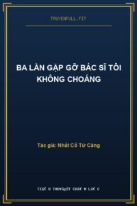 Ba Lần Gặp Gỡ Bác Sĩ Tôi Không Choáng