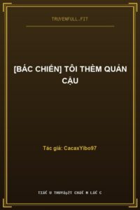 [Bác Chiến] Tôi Thèm Quản Cậu