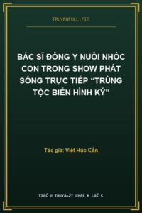 Bác Sĩ Đông Y Nuôi Nhóc Con Trong Show Phát Sóng Trực Tiếp “Trùng Tộc Biến Hình Ký”