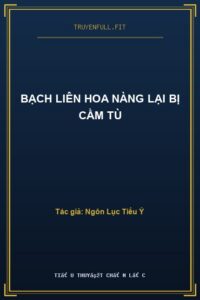 Bạch Liên Hoa Nàng Lại Bị Cầm Tù