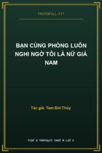 Bạn Cùng Phòng Luôn Nghi Ngờ Tôi Là Nữ Giả Nam
