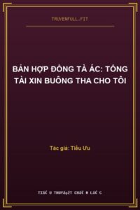 Bản Hợp Đồng Tà Ác: Tổng Tài Xin Buông Tha Cho Tôi