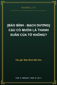 [Bảo Bình – Bạch Dương] Cậu Có Muốn Là Thanh Xuân Của Tớ Không?