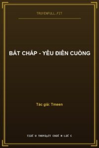 Bất Chấp – Yêu Điên Cuồng