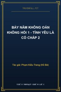 Bảy Năm Không Oán Không Hối 1 – Tình Yêu Là Cố Chấp 2