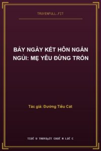 Bảy Ngày Kết Hôn Ngắn Ngủi: Mẹ Yêu Đừng Trốn