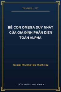 Bé Con Omega Duy Nhất Của Gia Đình Phản Diện Toàn Alpha