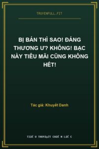 Bị Bán Thì Sao! Đáng Thương Ư? Không! Bạc Này Tiêu Mãi Cũng Không Hết!