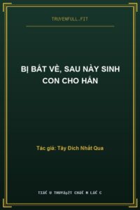 Bị Bắt Về, Sau Này Sinh Con Cho Hắn
