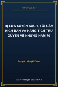 Bị Lừa Xuyên Sách, Tôi Cầm Kịch Bản Và Hàng Tích Trữ Xuyên Về Những Năm 70