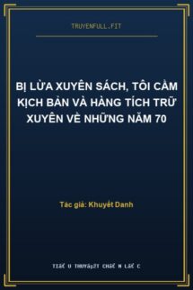 Bị Lừa Xuyên Sách, Tôi Cầm Kịch Bản Và Hàng Tích Trữ Xuyên Về Những Năm 70