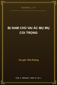 Bị Nam Chủ Vai Ác Mụ Mụ Coi Trọng