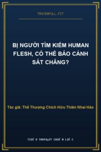 Bị Người Tìm Kiếm Human Flesh, Có Thể Báo Cảnh Sát Chăng?