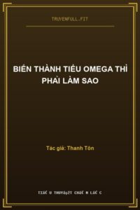 Biến Thành Tiểu Omega Thì Phải Làm Sao