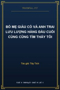 Bố Mẹ Giàu Có Và Anh Trai Lưu Lượng Hàng Đầu Cuối Cùng Cũng Tìm Thấy Tôi