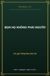 Bọn Họ Không Phải Người!