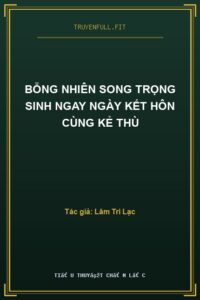 Bỗng Nhiên Song Trọng Sinh Ngay Ngày Kết Hôn Cùng Kẻ Thù