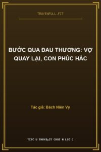 Bước Qua Đau Thương: Vợ Quay Lại, Con Phúc Hắc