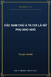 Các Nam Chủ À Ta Chỉ Là Nữ Phụ Nho Nhỏ