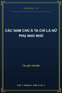 Các Nam Chủ À Ta Chỉ Là Nữ Phụ Nho Nhỏ