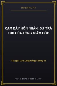 Cạm Bẫy Hôn Nhân: Sự Trả Thù Của Tổng Giám Đốc