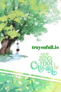 Cậu Ấy Muốn Giống Một Cái Cây