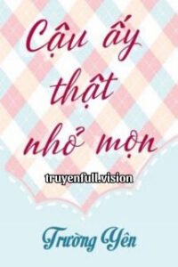 Cậu Ấy Thật Nhỏ Mọn – Trường Yên