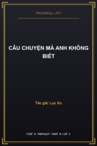 Câu Chuyện Mà Anh Không Biết