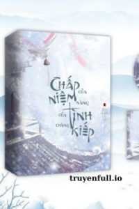 Chấp Niệm Của Nàng – Tình Kiếp Của Chàng