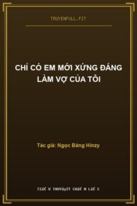 Chỉ Có Em Mới Xứng Đáng Làm Vợ Của Tôi