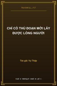 Chỉ Có Thủ Đoạn Mới Lấy Được Lòng Người