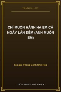 Chỉ Muốn Hành Hạ Em Cả Ngày Lẫn Đêm (Anh Muốn Em)