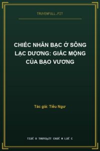 Chiếc Nhẫn Bạc Ở Sông Lạc Dương: Giấc Mộng Của Bạo Vương