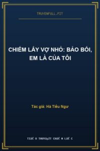 Chiếm Lấy Vợ Nhỏ: Bảo Bối, Em Là Của Tôi