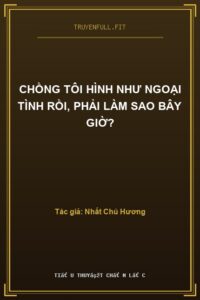 Chồng Tôi Hình Như Ngoại Tình Rồi, Phải Làm Sao Bây Giờ?