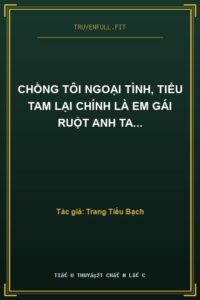Chồng Tôi Ngoại Tình, Tiểu Tam Lại Chính Là Em Gái Ruột Anh Ta…