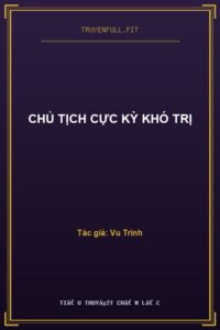 Chủ Tịch Cực Kỳ Khó Trị