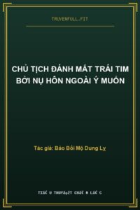 Chủ Tịch Đánh Mất Trái Tim Bởi Nụ Hôn Ngoài Ý Muốn