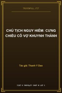 Chủ Tịch Nguy Hiểm: Cưng Chiều Cô Vợ Khuynh Thành
