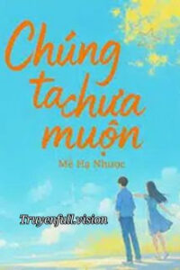 Chúng Ta Chưa Muộn – Mễ Hạ Nhược